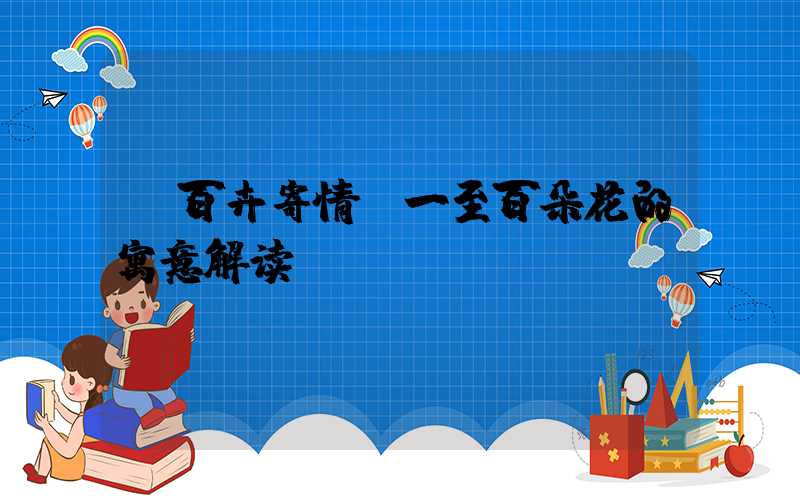  百卉寄情：一至百朵花的寓意解读